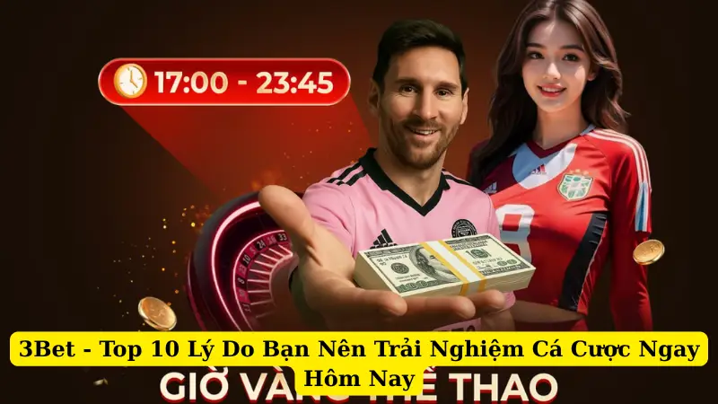 3Bet - Top 10 Lý Do Bạn Nên Trải Nghiệm Cá Cược Ngay Hôm Nay